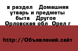  в раздел : Домашняя утварь и предметы быта » Другое . Орловская обл.,Орел г.